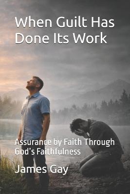 When Guilt Has Done Its Work: Assurance by Faith Through God's Faithfulness - James E Gay - cover