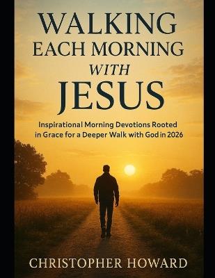 Walking Each Morning with Jesus: Inspirational Morning Devotions Rooted in Grace for a Deeper Walk with God in 2026 - Christopher Howard - cover