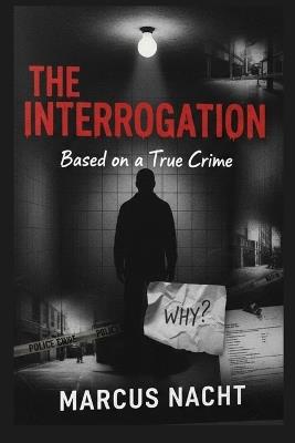 The Interrogation: A Gripping Investigation into Forensic Genealogy and the Tech-Driven Search for Unidentified Serial Killers. - Marcus Nacht - cover