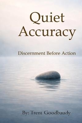Quiet Accuracy: Discernment Before Action - Trent Goodbaudy - cover
