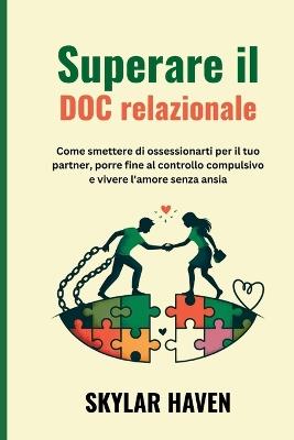 Superare il DOC relazionale: Come smettere di ossessionarti per il tuo partner, porre fine al controllo compulsivo e vivere l'amore senza ansia - Skylar Haven - cover
