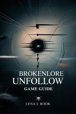 Brokenlore Unfollow Game Guide: Tips for Exploring Challenges, Hidden Paths, and Character Builds - Lena J Rook - cover