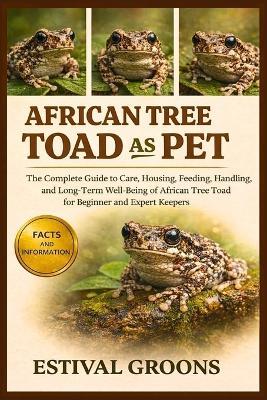 African Tree Toad as Pet: The Complete Guide to Care, Housing, Feeding, Handling, and Long-Term Well-Being of African Tree Toad for Beginner and Expert Keepers - Estival Groons - cover