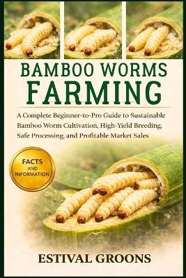 Bamboo Worms Farming: A Complete Beginner-to-Pro Guide to Sustainable Bamboo Worm Cultivation, High-Yield Breeding, Safe Processing, and Profitable Market Sales - Estival Groons - cover