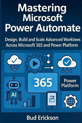 Mastering Microsoft Power Automate: Design, Build, and Scale Advanced Workflows Across Microsoft 365 and Power Platform - Bud Erickson - cover