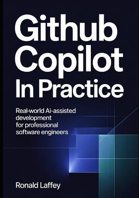 GitHub Copilot in Practice: Real-World AI-Assisted Development for Professional Software Engineers - Ronald Laffey - cover