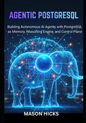 Agentic PostgreSQL: Building Autonomous AI Agents with PostgreSQL as Memory, Reasoning Engine, and Control Plane - Mason Hicks - cover