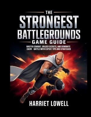 The Strongest Battlegrounds Game Guide: Master Combat, Unlock Secrets, and Dominate Every Battle with Expert Tips and Strategies - Harriet Lowell - cover