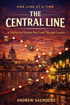 One Line At A Time - The Central Line: A Station-By-Station Pub Crawl Through London - Andrew Saunders - cover