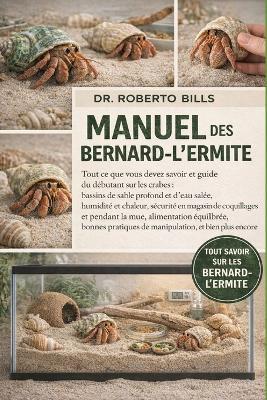 Manuel Des Bernard-l'Ermite: Tout ce que vous devez savoir et guide du débutant sur les crabes: bassins de sable profond et d'eau salée, humidité et chaleur, sécurité en magasin de coquillages et pendant la mue, alimentation équilibrée, bonnes prat... - Roberto Bills - cover