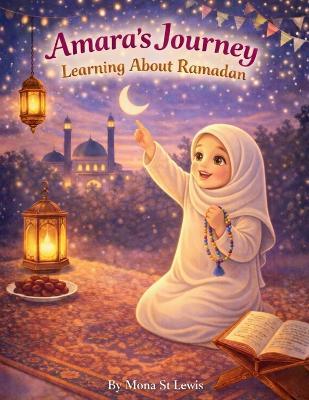 Amara's Journey Learning About Ramadan: A Gentle Islamic Storybook Celebrating Faith, Family, and the Holy Month - Mona St Lewis - cover