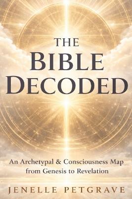 The Bible Decoded: An Archetypal & Cconsciousness Map From Genesis to Revlation - Jenelle Petgrave - cover