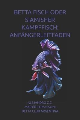Betta Fisch Oder Siamisher Kampffisch: Anfängerleitfaden - Martín Tomassoni,Betta Club Argentina,Azc Z C - cover