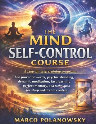 The Mind Self-Control Course: A step-by-step training program: the power of words, psychic shielding, dynamic meditation, fast learning, perfect memory, and techniques for sleep and dream control - Marco Polanowsky - cover