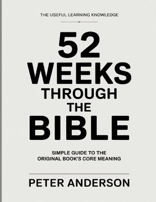 The Useful Learning Knowledge 52 Weeks through the Bible: Simple Guide to the Original Book's Core Meaning - Peter Anderson - cover