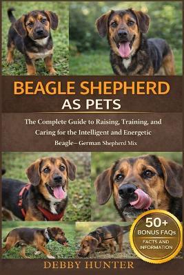 Beagle Shepherd as Pets: The Complete Guide to Raising, Training, and Caring for the Intelligent and Energetic Beagle-German Shepherd Mix - Debby Hunter - cover