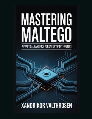 Mastering Maltego: A Practical Handbook for Cyber Threat Hunters - Xandrikor Valthrosen - cover