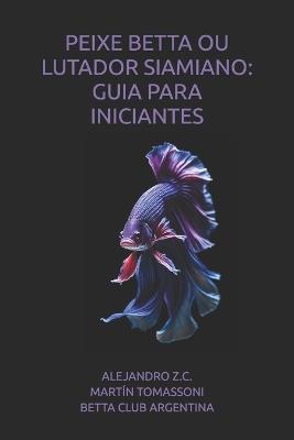 Peixe Betta Ou Lutador Siamiano: Guia Para Iniciantes - Martín Tomassoni,Betta Club Argentina,Azc Z C - cover