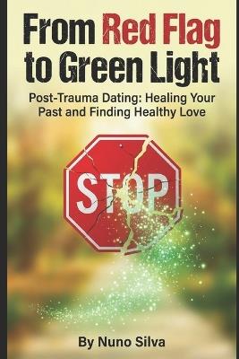 From Red Flag to Green Light: Post-Trauma Dating: Healing Your Past and Finding Healthy Love - Nuno Silva - cover