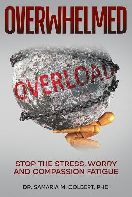 Overwhelmed: Stop the Stress, Worry and Compassion Fatique - Samaria Maria Colbert - cover