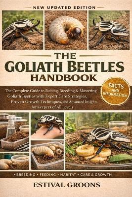 The Goliath Beetles Handbook: The Complete Guide to Raising, Breeding & Mastering Goliath Beetles with Expert Care Strategies, Proven Growth Techniques, and Advanced Insights for Keepers of All Levels - Estival Groons - cover
