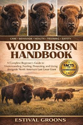 Wood Bison Handbook: A Complete Beginner's Guide to Understanding, Feeding, Protecting, and Living alongside North America's Last Great Giant - Estival Groons - cover