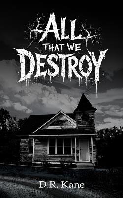 All That We Destroy: A Paranormal Horror - D R Kane - cover