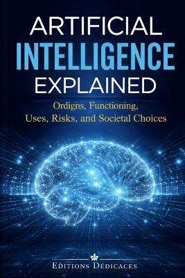 Artificial intelligence explained: Origins, functioning, uses, risks, and societal choices - Éditions Dédicaces - cover