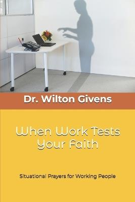 When Work Tests Your Faith: Situational Prayers for Working People - Wilton A Givens - cover
