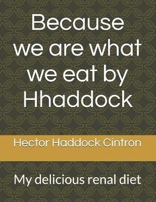 Because we are what we eat by Hhaddock: My delicious renal diet - Hector Haddock Cintron - cover