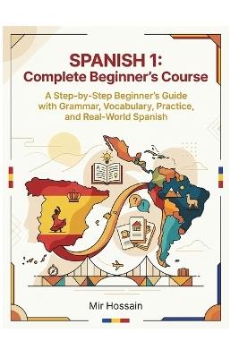 SPANISH 1 Complete Beginner's Course: A Step-by-Step Beginner's Guide with Grammar, Vocabulary, Practice, and Real-World Spanish - Mir Hossain - cover