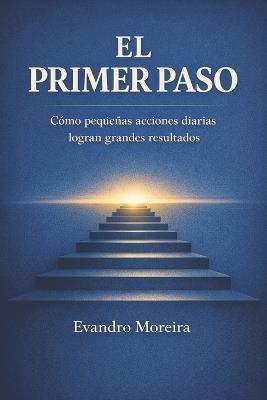 El Primer Paso: Cómo pequeñas acciones diarias construyen grandes resultados - Evandro Moreira - cover