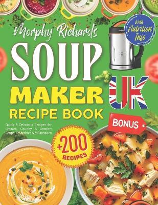 Morphy Richards Soup Maker Recipe Book UK: +200 Quick & Delicious Recipes for Smooth, Chunky & Comfort Soups, Smoothies & Milkshakes - BONUS: Stocks, Croutons & Toppings With Nutritional Information [UK Ingredients & Measurements] - Delbert Norwood - cover