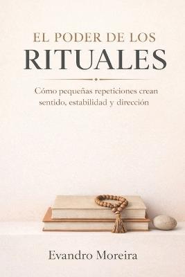El Poder de Los Rituales: Cómo las pequeñas repeticiones crean sentido, estabilidad y dirección - Evandro Moreira - cover