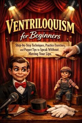 Ventriloquism for Beginners: Step-by-Step Techniques, Practice Exercises, and Puppet Tips to Speak Without Moving Your Lips - Alexander Rhea - cover