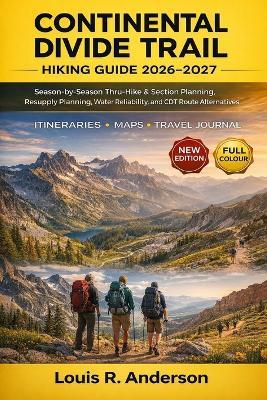 Continental Divide Trail Hiking Guide 2026-2027: Season-by-Season Thru-Hike & Section Planning, Resupply Planning, Water Reliability, and CDT Route Alternatives - Louis R Anderson - cover