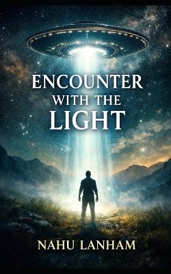 Encounter with the Light: What My UFO Expereince Taught Me About myself - Nahu Lanham - cover