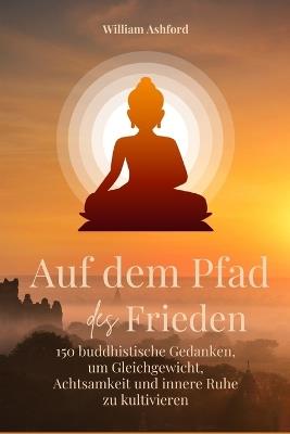 Auf dem Pfad des Friedens: 150 buddhistische Gedanken, um Gleichgewicht, Achtsamkeit und innere Ruhe zu kultivieren - William Ashford - cover