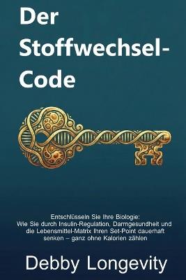 Der Stoffwechsel-Code: Entschlüsseln Sie Ihre Biologie: Wie Sie durch Insulin-Regulation, Darmgesundheit und die Lebensmittel-Matrix Ihren Set-Point dauerhaft senken - ganz ohne Kalorienzählen - Debby Longevity - cover