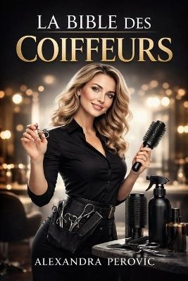 La Bible des Coiffeurs: Le guide pratique et indispensable pour coiffeurs, apprentis et professionnels. - Alexandra Perovic - cover