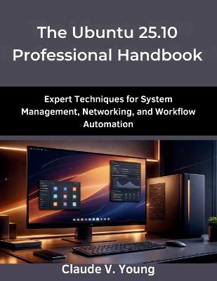The Ubuntu 25.10 Professional Handbook: Expert Techniques for System Management, Networking, and Workflow Automation - Claude V Young - cover