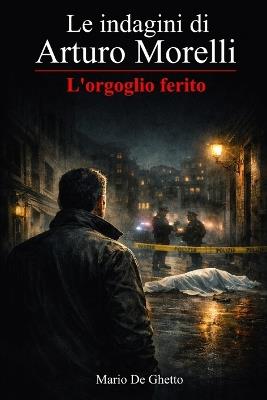 Le indagini di Arturo Morelli - L'orgoglio ferito: (vol. 1) - Mario De Ghetto - cover