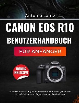 Canon EOS R10 Benutzerhandbuch Für Anfänger: Schnelle Einrichtung für souveräne Aufnahmen, gestochen scharfe Videos und Ergebnisse auf Profi-Niveau - Antonio Lantz - cover
