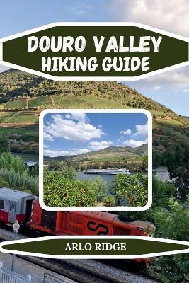 Douro Valley Hiking Guide: Explore Portugal's Terraced Vineyards, Scenic Trails & Historic River Towns - Updated Edition 2026 - Arlo Ridge - cover