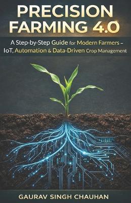 Precision Farming 4.0: A Step-by-Step Guide for Modern Farmers - IoT, Automation & Data-Driven Crop Management - Gaurav Singh Chauhan - cover