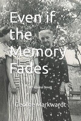Even if the Memory Fades: A Fictional Novel - George Markwardt - cover