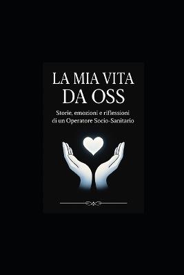 La MIA Vita Da OSS: Storie, emozioni e riflessioni di un Operatore SocioSanitario - Pensieri Parole - cover
