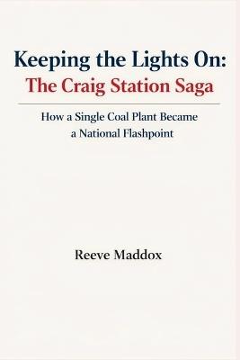 Keeping the Lights On: The Craig Station Saga: How a Single Coal Plant Became a National Flashpoint - Reeve Maddox - cover