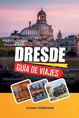 Guía de Viaje Dresde 2026: Arquitectura Barroca, Frauenkirche, paseos por el río Elba, museos de arte y casco histórico - Ethan Thompson - cover