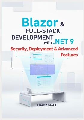 Blazor & Full-Stack Development with .NET 9 - Security, Deployment & Advanced Features: Secure, Optimize, and Deploy Full-Stack Web Apps with ASP.NET Core, EF Core, SignalR, and C#. - Frank Craig - cover